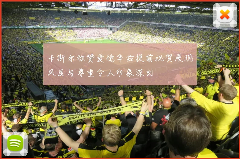 卡斯尔称赞爱德华兹提前祝贺展现风度与尊重令人印象深刻