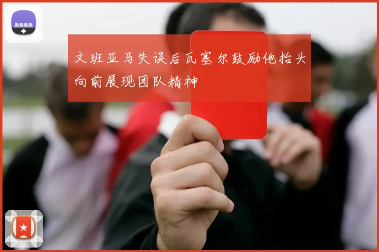 文班亚马失误后瓦塞尔鼓励他抬头向前展现团队精神