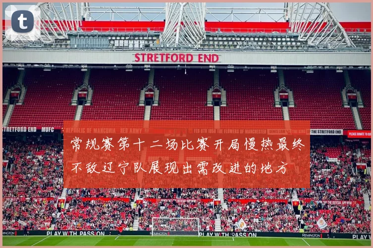 常规赛第十二场比赛开局慢热最终不敌辽宁队展现出需改进的地方