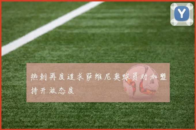 热刺再度追求萨维尼奥球员对加盟持开放态度