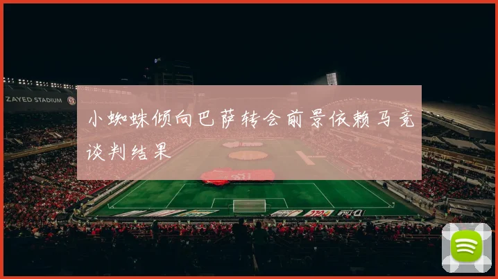 小蜘蛛倾向巴萨转会前景依赖马竞谈判结果