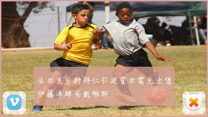 法尔克分析拜仁引进霍尔需先出售伊藤洋辉或戴维斯