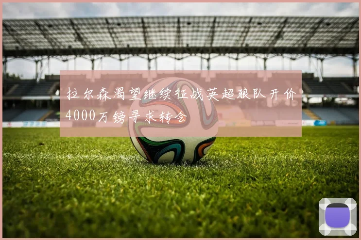 拉尔森渴望继续征战英超狼队开价4000万镑寻求转会